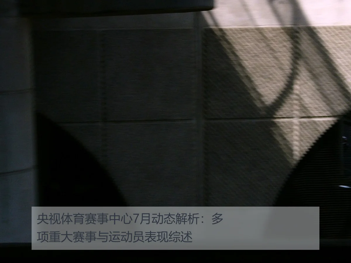 央视体育赛事中心7月动态解析：多项重大赛事与运动员表现综述